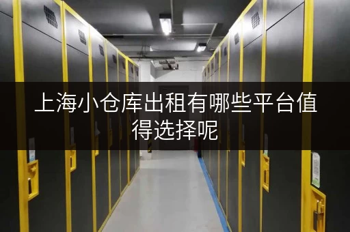 上海小仓库出租有哪些平台值得选择呢