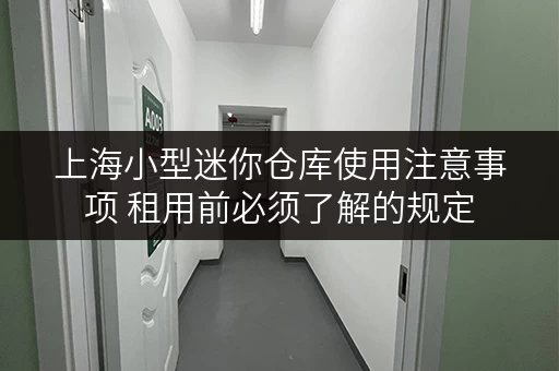 上海小型迷你仓库使用注意事项 租用前必须了解的规定 上海小型迷你仓库使用注意事项 租用前必须了解的规定