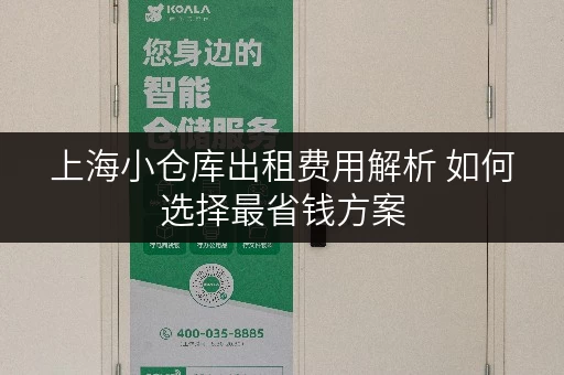 上海小仓库出租费用解析 如何选择最省钱方案 上海小仓库出租费用解析 如何选择最省钱方案
