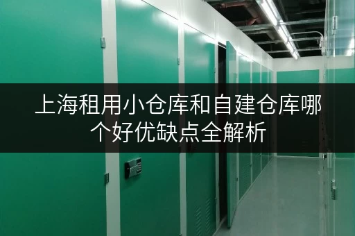 上海租用小仓库和自建仓库哪个好优缺点全解析