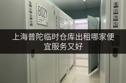 上海普陀临时仓库出租哪家便宜服务又好 上海普陀临时仓库出租哪家便宜服务又好