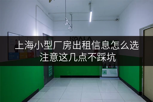 上海小型厂房出租信息怎么选 注意这几点不踩坑
