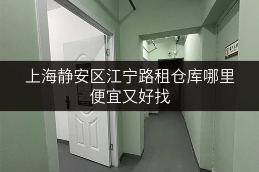 上海静安区江宁路租仓库哪里便宜又好找 上海静安区江宁路租仓库哪里便宜又好找
