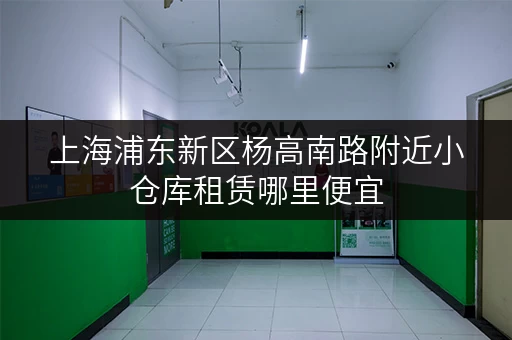 上海浦东新区杨高南路附近小仓库租赁哪里便宜 上海浦东新区杨高南路附近小仓库租赁哪里便宜