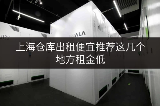 上海仓库出租便宜推荐这几个地方租金低