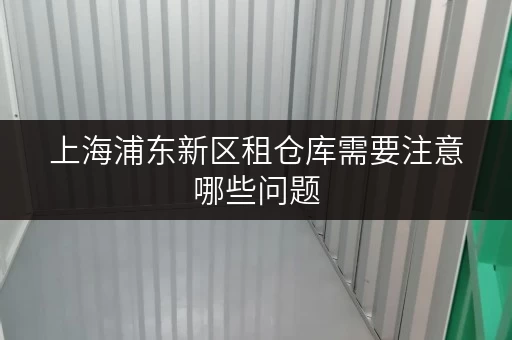 上海浦东新区租仓库需要注意哪些问题 上海浦东新区租仓库需要注意哪些问题