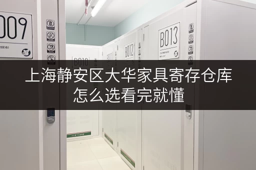 上海静安区大华家具寄存仓库怎么选看完就懂