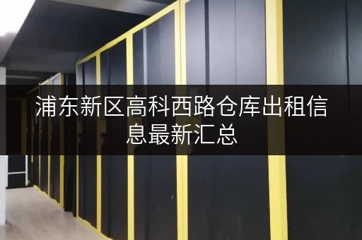 浦东新区高科西路仓库出租信息最新汇总 浦东新区高科西路仓库出租信息最新汇总