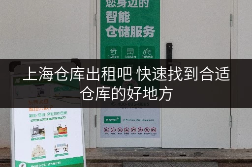 上海仓库出租吧 快速找到合适仓库的好地方 上海仓库出租吧 快速找到合适仓库的好地方
