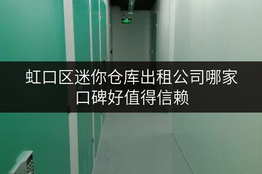 虹口区迷你仓库出租公司哪家口碑好值得信赖