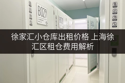 徐家汇小仓库出租价格 上海徐汇区租仓费用解析