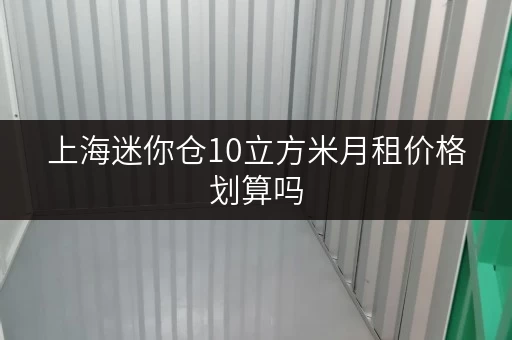 上海迷你仓10立方米月租价格划算吗