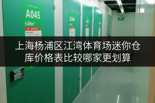 上海杨浦区江湾体育场迷你仓库价格表比较哪家更划算 上海杨浦区江湾体育场迷你仓库价格表比较哪家更划算
