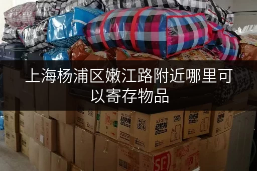 上海杨浦区嫩江路附近哪里可以寄存物品 上海杨浦区嫩江路附近哪里可以寄存物品