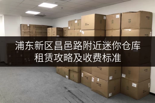 浦东新区昌邑路附近迷你仓库租赁攻略及收费标准