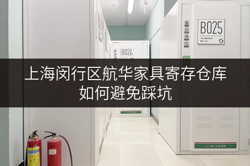 上海闵行区航华家具寄存仓库如何避免踩坑 上海闵行区航华家具寄存仓库如何避免踩坑