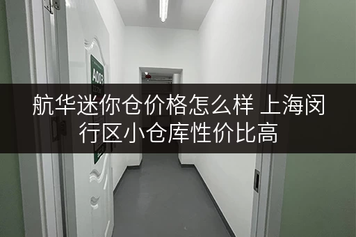 航华迷你仓价格怎么样 上海闵行区小仓库性价比高