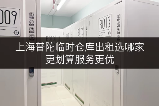 上海普陀临时仓库出租选哪家更划算服务更优