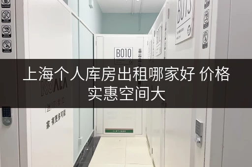 上海个人库房出租哪家好 价格实惠空间大