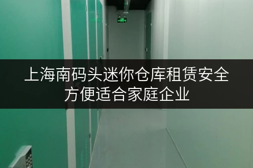 上海南码头迷你仓库租赁安全方便适合家庭企业 上海南码头迷你仓库租赁安全方便适合家庭企业