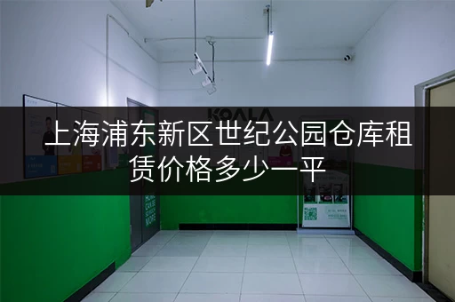 上海浦东新区世纪公园仓库租赁价格多少一平