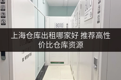 上海仓库出租哪家好 推荐高性价比仓库资源