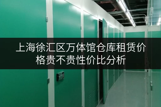 上海徐汇区万体馆仓库租赁价格贵不贵性价比分析