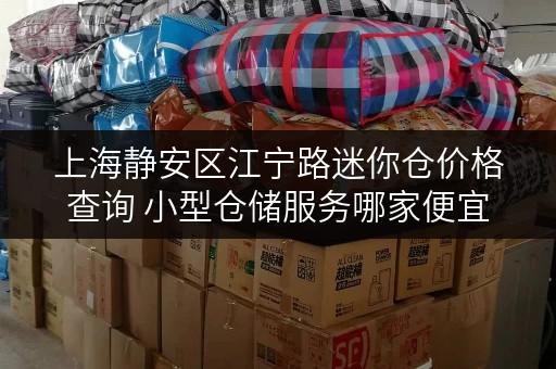 上海静安区江宁路迷你仓价格查询 小型仓储服务哪家便宜 上海静安区江宁路迷你仓价格查询 小型仓储服务哪家便宜