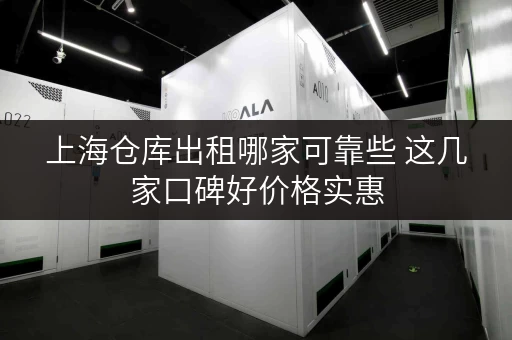 上海仓库出租哪家可靠些 这几家口碑好价格实惠