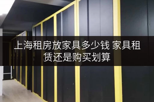 上海租房放家具多少钱 家具租赁还是购买划算