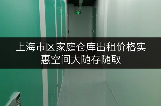 上海市区家庭仓库出租价格实惠空间大随存随取 上海市区家庭仓库出租价格实惠空间大随存随取