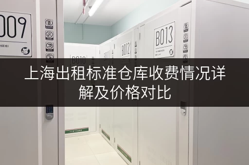 上海出租标准仓库收费情况详解及价格对比 上海出租标准仓库收费情况详解及价格对比