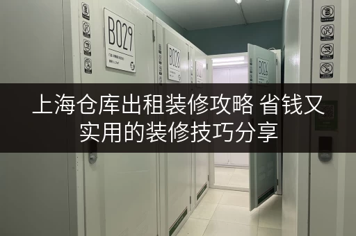 上海仓库出租装修攻略 省钱又实用的装修技巧分享 上海仓库出租装修攻略 省钱又实用的装修技巧分享