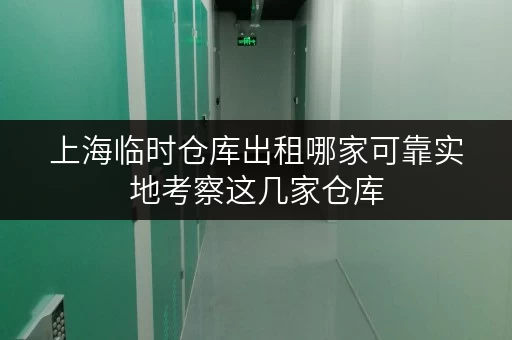 上海临时仓库出租哪家可靠实地考察这几家仓库