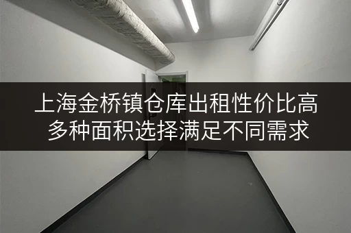 上海金桥镇仓库出租性价比高 多种面积选择满足不同需求 上海金桥镇仓库出租性价比高 多种面积选择满足不同需求