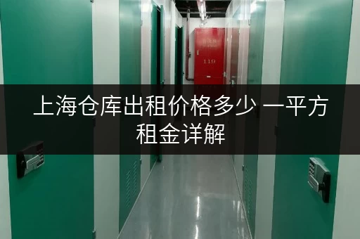 上海仓库出租价格多少 一平方租金详解 上海仓库出租价格多少 一平方租金详解