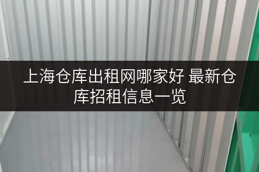 上海仓库出租网哪家好 最新仓库招租信息一览 上海仓库出租网哪家好 最新仓库招租信息一览