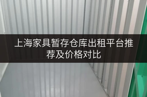 上海家具暂存仓库出租平台推荐及价格对比 上海家具暂存仓库出租平台推荐及价格对比
