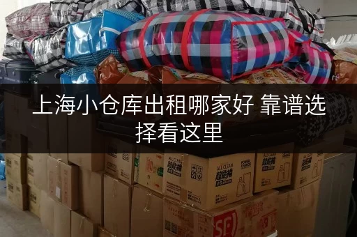 上海小仓库出租哪家好 靠谱选择看这里 上海小仓库出租哪家好 靠谱选择看这里