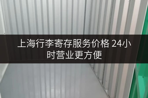 上海行李寄存服务价格 24小时营业更方便 上海行李寄存服务价格 24小时营业更方便
