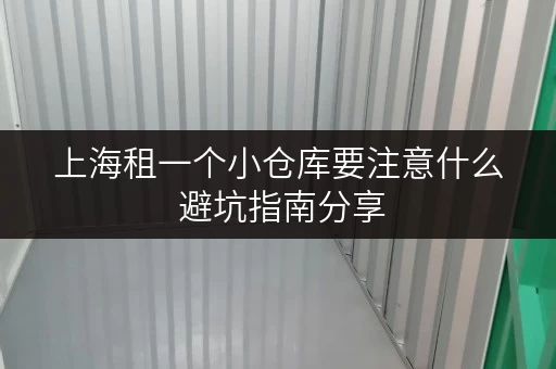 上海租一个小仓库要注意什么 避坑指南分享 上海租一个小仓库要注意什么 避坑指南分享