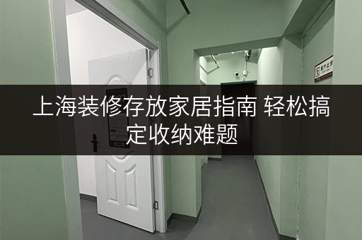 上海装修存放家居指南 轻松搞定收纳难题 上海装修存放家居指南 轻松搞定收纳难题