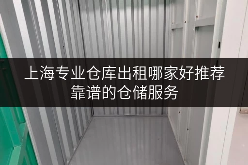 上海专业仓库出租哪家好推荐靠谱的仓储服务