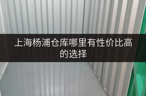 上海杨浦仓库哪里有性价比高的选择