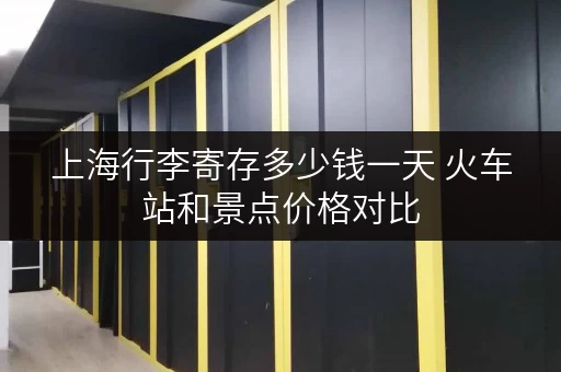 上海行李寄存多少钱一天 火车站和景点价格对比 上海行李寄存多少钱一天 火车站和景点价格对比