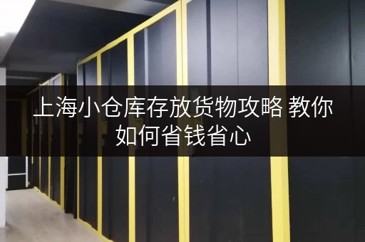 上海小仓库存放货物攻略 教你如何省钱省心