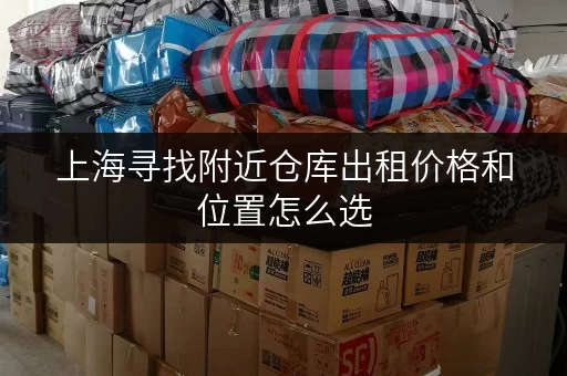 上海寻找附近仓库出租价格和位置怎么选 上海寻找附近仓库出租价格和位置怎么选