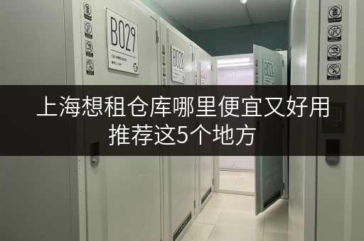 上海想租仓库哪里便宜又好用推荐这5个地方