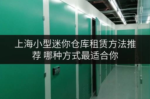 上海小型迷你仓库租赁方法推荐 哪种方式最适合你 上海小型迷你仓库租赁方法推荐 哪种方式最适合你
