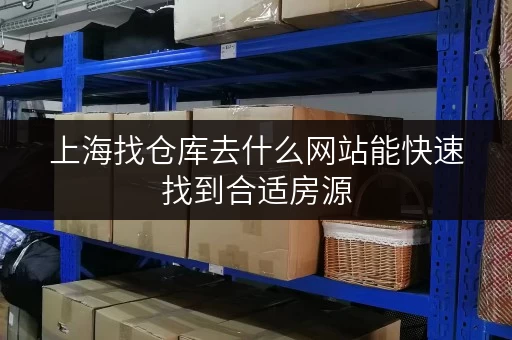 上海找仓库去什么网站能快速找到合适房源 上海找仓库去什么网站能快速找到合适房源
